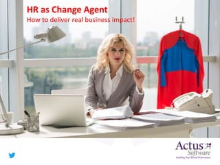 HR as Change Agent
How to deliver real business impact!
 