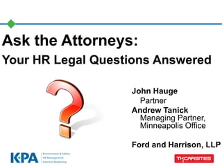 Ask the Attorneys:
Your HR Legal Questions Answered
John Hauge
Partner
Andrew Tanick
Managing Partner,
Minneapolis Office
Ford and Harrison, LLP
 
