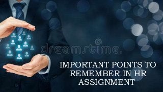 IMPORTANT POINTS TO
REMEMBER IN HR
ASSIGNMENT
 