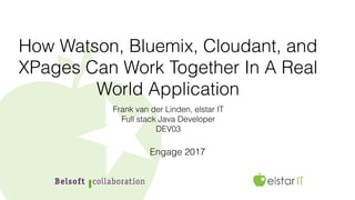 How Watson, Bluemix, Cloudant, and
XPages Can Work Together In A Real
World Application
Frank van der Linden, elstar IT
Full stack Java Developer
DEV03
Engage 2017
 