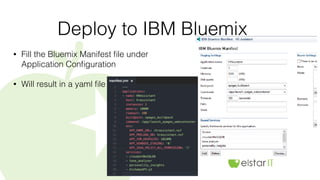 Deploy to IBM Bluemix
• Fill the Bluemix Manifest ﬁle under
Application Conﬁguration
• Will result in a yaml ﬁle
 