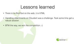 Lessons learned
• There is no RichText on the web, it is HTML
• Handling attachments on Cloudant was a challenge. Took some time get a
robust solution.
• BTW the way, we won the competition ;-)
 