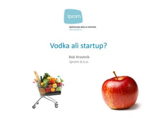 Vodka ali startup?
Rok Hrastnik
Iprom d.o.o.
 