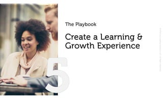 ©2019JustLeadingSolutionsLLC|AllRightsReserved
The Playbook
Create a Learning &
Growth Experience
 