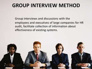 Group interviews and discussions with the
employees and executives of large companies for HR
audit, facilitate collection of information about
effectiveness of existing systems.
GROUP INTERVIEW METHOD
 