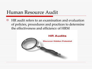 Human Resource Audit HR audit refers to an examination and evaluation of policies, procedures and practices to determine the effectiveness and efficiency of HRM 