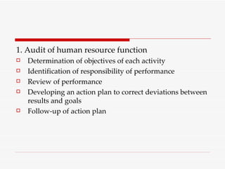 1. Audit of human resource function Determination of objectives of each activity Identification of responsibility of performance Review of performance Developing an action plan to correct deviations between results and goals Follow-up of action plan 