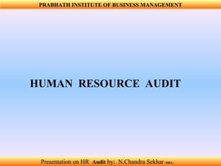 Presentation on HR  Audit   by:  N.Chandra Sekhar  MBA .  PRABHATH INSTITUTE OF BUSINESS MANAGEMENT HUMAN  RESOURCE  AUDIT 