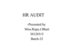 HR AUDIT -Presented by  Miss.Rupa.J.Bhatt 30120315 Batch-32 