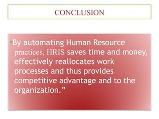 CONCLUSION
“By automating Human Resource
practices, HRIS saves time and money,
effectively reallocates work
processes and thus provides
competitive advantage and to the
organization.”
 