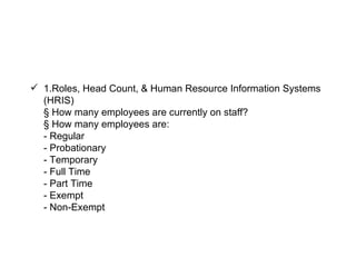  1.Roles, Head Count, & Human Resource Information Systems
  (HRIS)
  § How many employees are currently on staff?
  § How many employees are:
  - Regular
  - Probationary
  - Temporary
  - Full Time
  - Part Time
  - Exempt
  - Non-Exempt
 