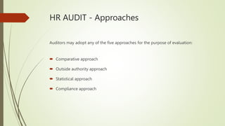 HR AUDIT - Approaches
Auditors may adopt any of the five approaches for the purpose of evaluation:
 Comparative approach
 Outside authority approach
 Statistical approach
 Compliance approach
 