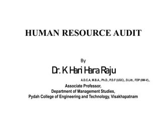 HUMAN RESOURCE AUDIT
By
Dr.K.HariHaraRaju
A.D.C.A, M.B.A., Ph.D., P.D.F (UGC)., D.Litt., FDP (IIM-V).,
Associate Professor,
Department of Management Studies,
Pydah College of Engineering and Technology, Visakhapatnam
 