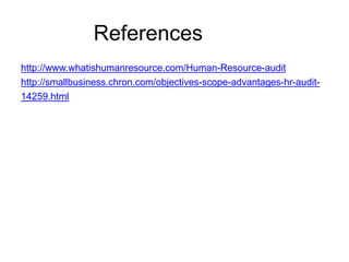 References
http://www.whatishumanresource.com/Human-Resource-audit
http://smallbusiness.chron.com/objectives-scope-advantages-hr-audit-
14259.html
 