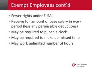 Exempt	
  Employees	
  cont’d	
  
•  Fewer	
  rights	
  under	
  FLSA	
  
•  Receive	
  full	
  amount	
  of	
  base	
  sa...