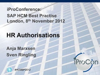 iProConference:
SAP HCM Best Practise
London, 8th November 2012

HR Authorisations
Anja Marxsen
Sven Ringling

#HCMBP2012

 