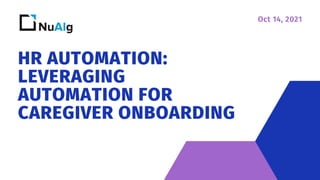 HR AUTOMATION:
LEVERAGING
AUTOMATION FOR
CAREGIVER ONBOARDING
Oct 14, 2021
 