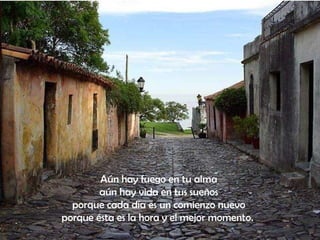 Aún hay fuego en tu alma aún hay vida en tus sueños porque cada día es un comienzo nuevo porque ésta es la hora y el mejor momento.   