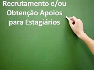 Recrutamento e/ou
 Obtenção Apoios
 para Estagiários
 