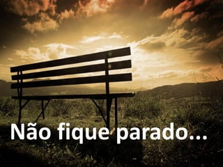 Não fique parado...
 