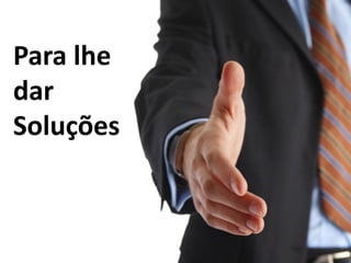 Para lhe
dar
Soluções
 