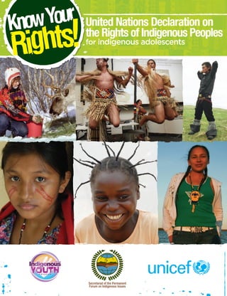 United Nations Declaration on 
the Rights of Indigenous Peoples 
for indigenous adolescents 
 
K n o w Yo u r 
Rights! 
Secretariat of the Permanent 
Forum on Indigenous Issues 
 