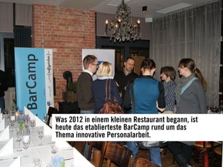 Was 2012 in einem kleinen Restaurant begann, ist
heute das etablierteste BarCamp rund um das
Thema innovative Personalarbeit.
 