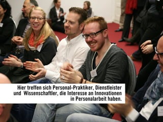 Hier treffen sich Personal-Praktiker, Dienstleister
und Wissenschaftler, die Interesse an Innovationen
in Personalarbeit haben.
 