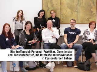 Hier treffen sich Personal-Praktiker, Dienstleister
und Wissenschaftler, die Interesse an Innovationen
in Personalarbeit haben.
 