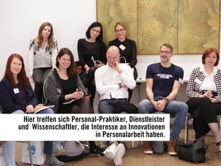 Hier treffen sich Personal-Praktiker, Dienstleister
und Wissenschaftler, die Interesse an Innovationen
in Personalarbeit haben.
 