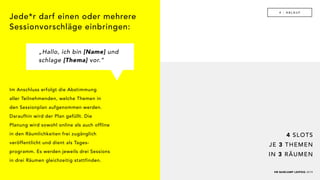 4 SLOTS
JE 3 THEMEN
IN 3 RÄUMEN
HR BARCAMP LEIPZIG 2019
4 - A B L A U F
Jede*r darf einen oder mehrere
Sessionvorschläge einbringen:
Im Anschluss erfolgt die Abstimmung
aller Teilnehmenden, welche Themen in
den Sessionplan aufgenommen werden.
Daraufhin wird der Plan gefüllt. Die
Planung wird sowohl online als auch offline
in den Räumlichkeiten frei zugänglich
veröffentlicht und dient als Tages-
programm. Es werden jeweils drei Sessions
in drei Räumen gleichzeitig stattfinden.
„Hallo, ich bin [Name] und
schlage [Thema] vor.“
 