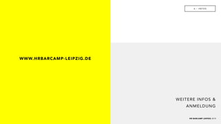 6 - I N F O S
HR BARCAMP LEIPZIG 2019
WEITERE INFOS &
ANMELDUNG
WWW.HRBARCAMP-LEIPZIG.DE
 