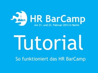 Tutorial
So funktioniert das HR BarCamp
 