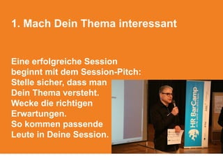 1. Mach Dein Thema interessant
Eine erfolgreiche Session
beginnt mit dem Session-Pitch:
Stelle sicher, dass man
Dein Thema versteht.
Wecke die richtigen
Erwartungen.
So kommen passende
Leute in Deine Session.
 