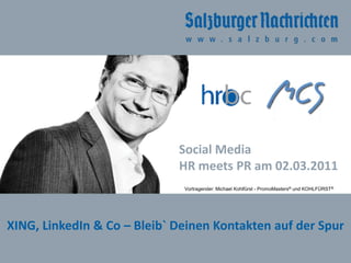 Social Media  HR meets PR am 02.03.2011 Vortragender: Michael Kohlfürst - PromoMasters® und KOHLFÜRST® XING, LinkedIn & Co – Bleib` Deinen Kontakten auf der Spur 