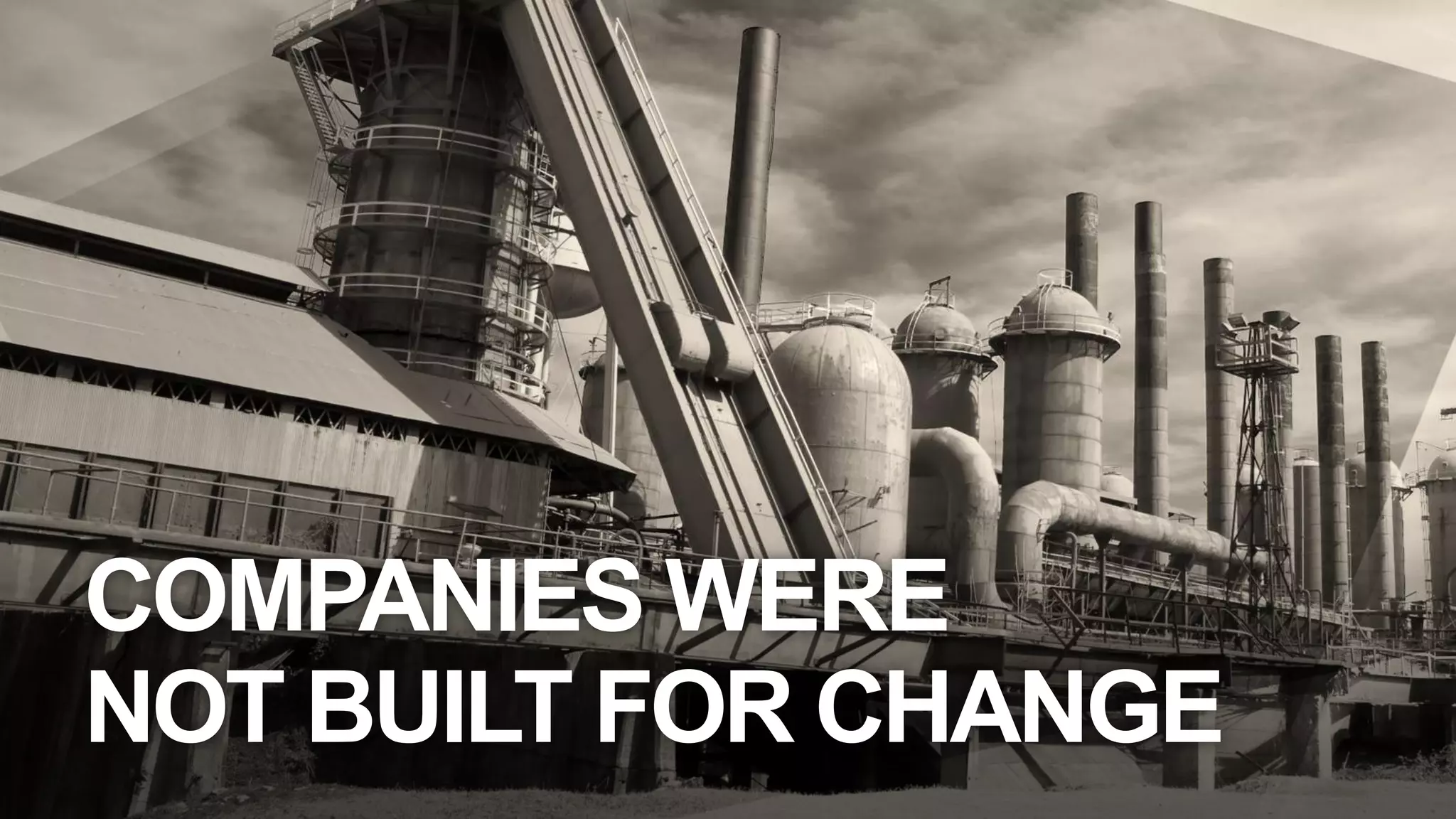 COMPANIES WERE
NOT BUILT FOR CHANGE
 