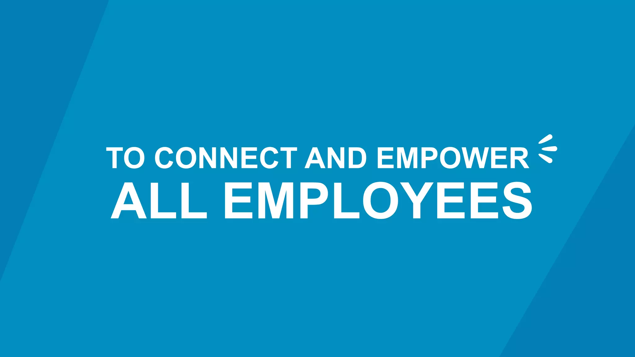 TO CONNECT AND EMPOWER
ALL EMPLOYEES
 