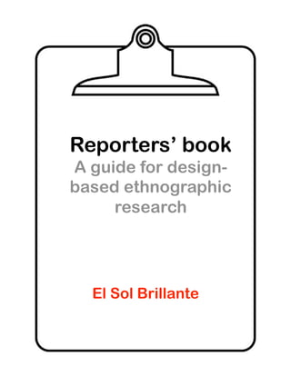 Reporters’ book
A guide for design-
based ethnographic
     research




  El Sol Brillante
 