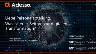 www.adessagroup.com
© 2019 Adessa Group | All Rights Reserved
Liebe Personalabteilung,
Was ist euer Beitrag zur digitalen
Transformation?
Sven Ringling
Director Germany & Qualtrics Lead
iProConference,
17/18 April 2018
 