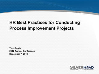 HR Best Practices for Conducting
Process Improvement Projects



Tom Sonde
2012 Annual Conference
December 7, 2012
 