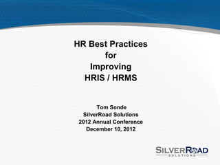 HR Best Practices
      for
   Improving
  HRIS / HRMS


       Tom Sonde
  SilverRoad Solutions
 2012 Annual Conference
   December 10, 2012
 