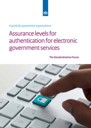 A guide for government organisations

Assurance levels for
authentication for electronic
government services
                                  The Standardisation Forum
 