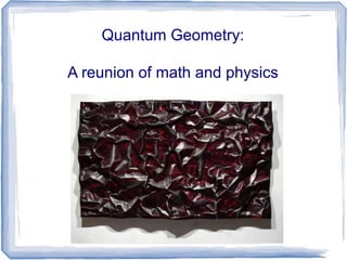 Quantum Geometry: 
A reunion of math and physics 
 