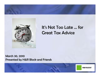 It’s Not Too Late … for
                          Great Tax Advice




March 30, 2010
Presented by H&R Block and Friends

                                               1#dollarssense
 