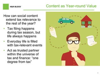 4
Content as Year-round Value
How can social content
extend tax relevance to
the rest of the year?
• Tax filing happens
during tax season, but
life always happens
• Everyday life is filled
with tax-relevant events
• Act as trusted partner
within the universe of
tax and finance: “one
degree from tax”
 