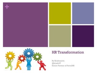 +
HR Transformation
By Krisbiyanto
@krisbi27
Senior Partner of PortalHR
 