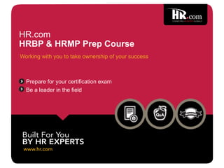 www.hr.com
Built For You
BY HR EXPERTS
CONNECTING HR EXPERTS GLOBALLY
Be a leader in the field
Prepare for your certification exam
HR.com
HRBP & HRMP Prep Course
Working with you to take ownership of your success
 
