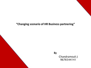 “Changing scenario of HR Business partnering”
Chandramouli J
9676544141
By
 