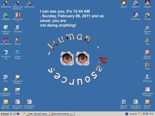 I can seeyou, It’s4:43 PM , Friday, February 04, 2011 and as usual, you are notdoinganything! -Human - Resources 16:43 