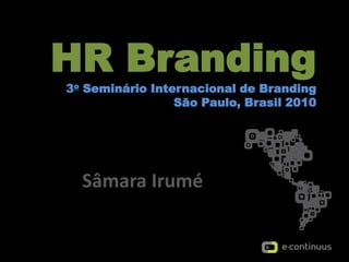 HR Branding3oSeminárioInternacional de BrandingSão Paulo, Brasil 2010 SâmaraIrumé 